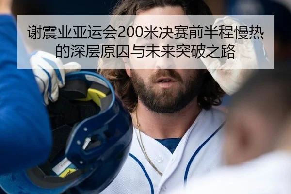 谢震业亚运会200米决赛前半程慢热的深层原因与未来突破之路